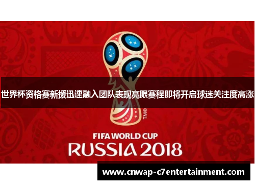 世界杯资格赛新援迅速融入团队表现亮眼赛程即将开启球迷关注度高涨
