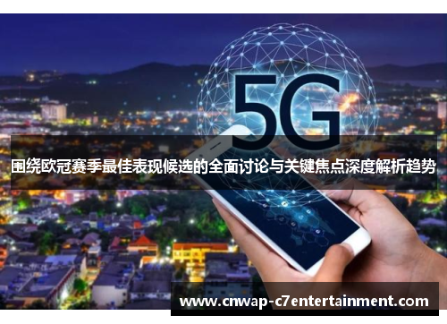 围绕欧冠赛季最佳表现候选的全面讨论与关键焦点深度解析趋势