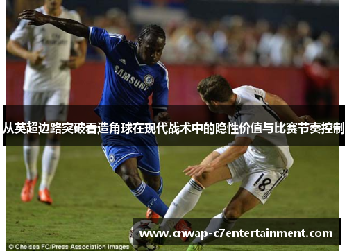 从英超边路突破看造角球在现代战术中的隐性价值与比赛节奏控制 从英超边路突破看造角球在现代战术中的隐性价值与比赛节奏控制