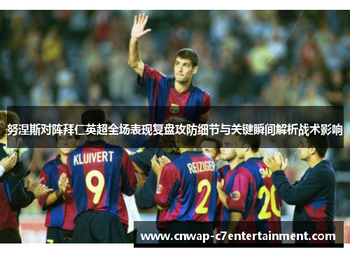 努涅斯对阵拜仁英超全场表现复盘攻防细节与关键瞬间解析战术影响 努涅斯对阵拜仁英超全场表现复盘攻防细节与关键瞬间解析战术影响