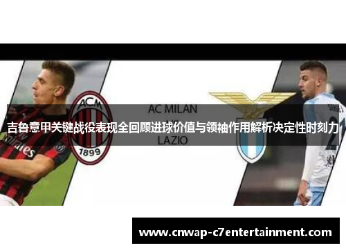 吉鲁意甲关键战役表现全回顾进球价值与领袖作用解析决定性时刻力