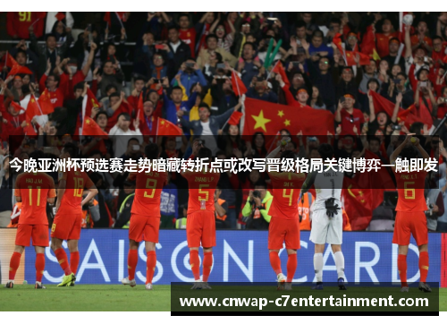 今晚亚洲杯预选赛走势暗藏转折点或改写晋级格局关键博弈一触即发