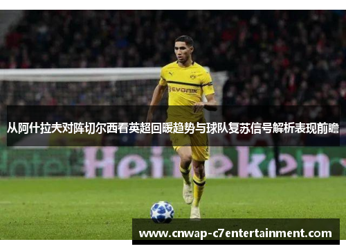从阿什拉夫对阵切尔西看英超回暖趋势与球队复苏信号解析表现前瞻