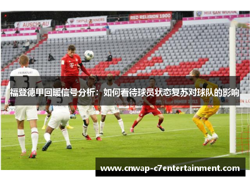 福登德甲回暖信号分析：如何看待球员状态复苏对球队的影响