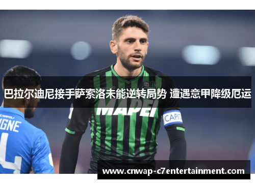 巴拉尔迪尼接手萨索洛未能逆转局势 遭遇意甲降级厄运