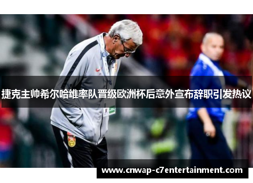 捷克主帅希尔哈维率队晋级欧洲杯后意外宣布辞职引发热议