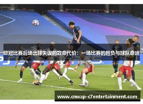 欧冠比赛后场出球失误的致命代价:一场比赛的胜负与球队命运 欧冠比赛后场出球失误的致命代价:一场比赛的胜负与球队命运