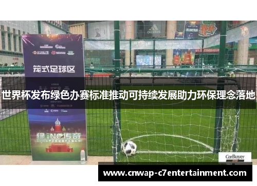 世界杯发布绿色办赛标准推动可持续发展助力环保理念落地 世界杯发布绿色办赛标准推动可持续发展助力环保理念落地