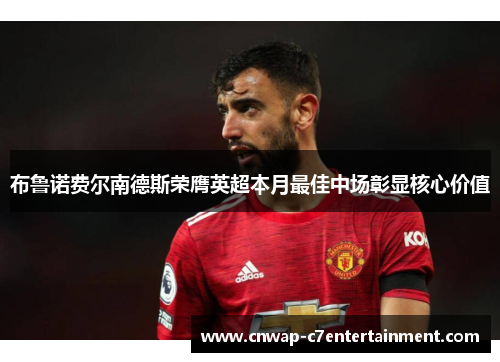 布鲁诺费尔南德斯荣膺英超本月最佳中场彰显核心价值