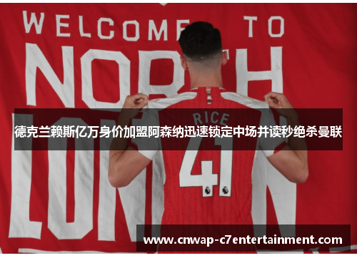 德克兰赖斯亿万身价加盟阿森纳迅速锁定中场并读秒绝杀曼联 德克兰赖斯亿万身价加盟阿森纳迅速锁定中场并读秒绝杀曼联