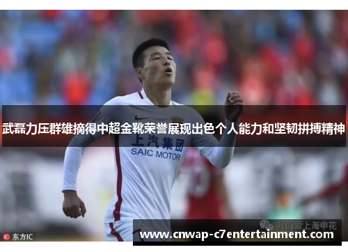 武磊力压群雄摘得中超金靴荣誉展现出色个人能力和坚韧拼搏精神 武磊力压群雄摘得中超金靴荣誉展现出色个人能力和坚韧拼搏精神