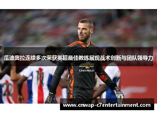 瓜迪奥拉连续多次荣获英超最佳教练展现战术创新与团队领导力