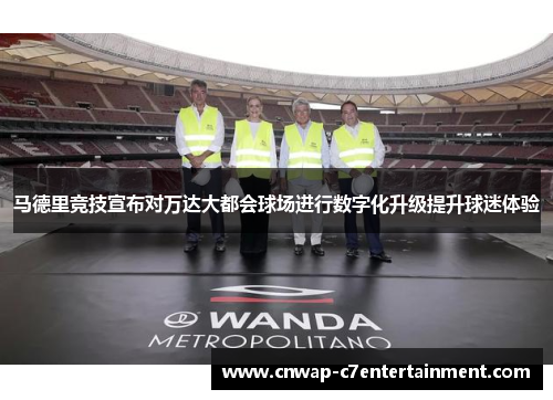 马德里竞技宣布对万达大都会球场进行数字化升级提升球迷体验 马德里竞技宣布对万达大都会球场进行数字化升级提升球迷体验