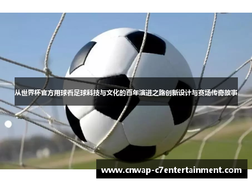从世界杯官方用球看足球科技与文化的百年演进之路创新设计与赛场传奇故事 从世界杯官方用球看足球科技与文化的百年演进之路创新设计与赛场传奇故事