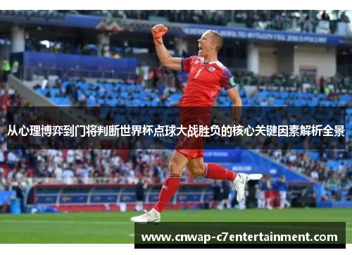 从心理博弈到门将判断世界杯点球大战胜负的核心关键因素解析全景