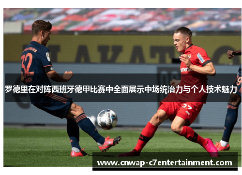 罗德里在对阵西班牙德甲比赛中全面展示中场统治力与个人技术魅力 罗德里在对阵西班牙德甲比赛中全面展示中场统治力与个人技术魅力