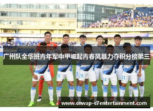 广州队全华班青年军中甲崛起青春风暴力夺积分榜第三