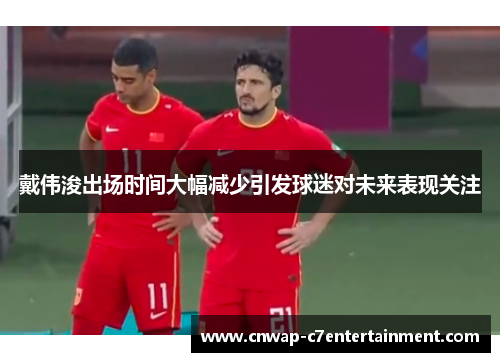 戴伟浚出场时间大幅减少引发球迷对未来表现关注