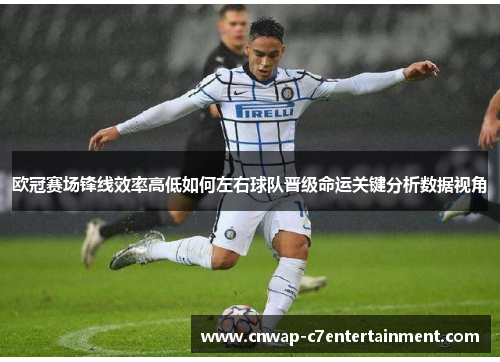 欧冠赛场锋线效率高低如何左右球队晋级命运关键分析数据视角