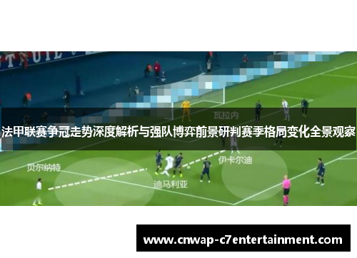 法甲联赛争冠走势深度解析与强队博弈前景研判赛季格局变化全景观察